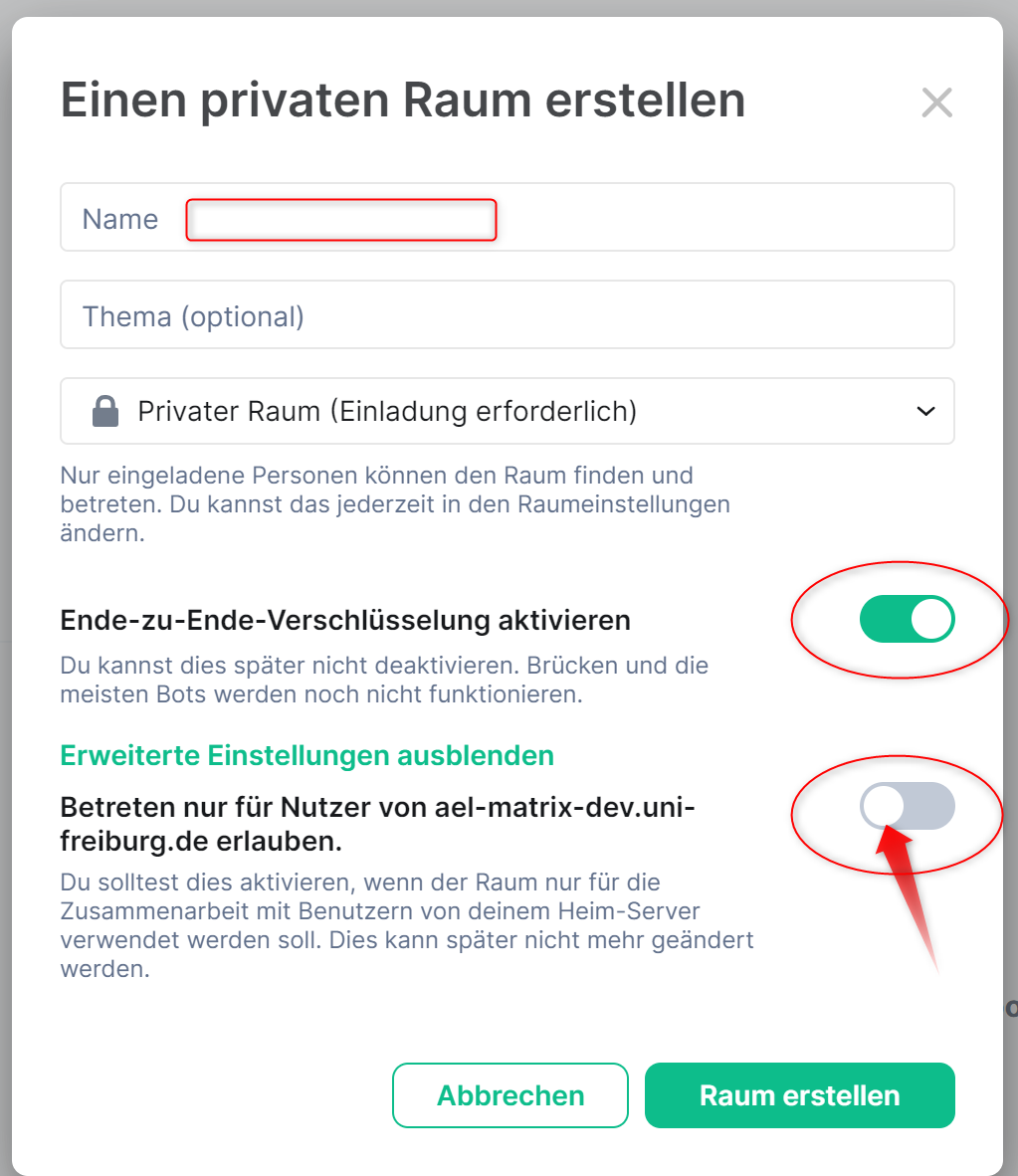 Screenshot: Maske "Einen privaten Raum erstellen". Hervorgehobenes Eingabefeld Name. Hervorgehobener Regler für "Ende-zu-Ende-Verschlüsselung aktivieren",hervorgehobener  Regler für "Betreten nur für Nutzer von Beispiel-Server (ael-matrix-dev.uni-freiburg.de erlauben". Roter Pfeil zeigt an, dass letztere Option deaktiviert werden muss. Infohinweis: Du solltest dies aktivieren, wenn der Raum nur für die Zusammenarbeit mit Benutzern von deinem Heim-Server verwendet werden soll. Dies kann später nicht mehr geändert werden. Auswahl zwischen Abbrechen und Raum erstellen-Buttons.